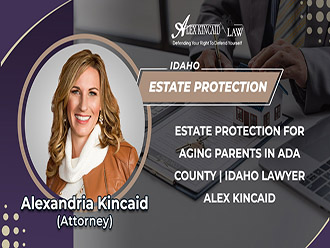 Estate Protection For Aging Parents In Ada County | Idaho Lawyer Alex Kincaid